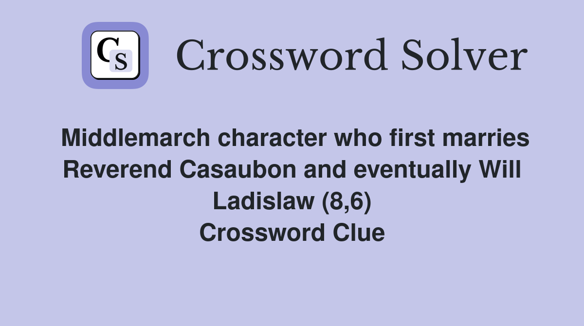 Middlemarch character who first marries Reverend Casaubon and eventually Will Ladislaw (8,6) Crossword Clue
