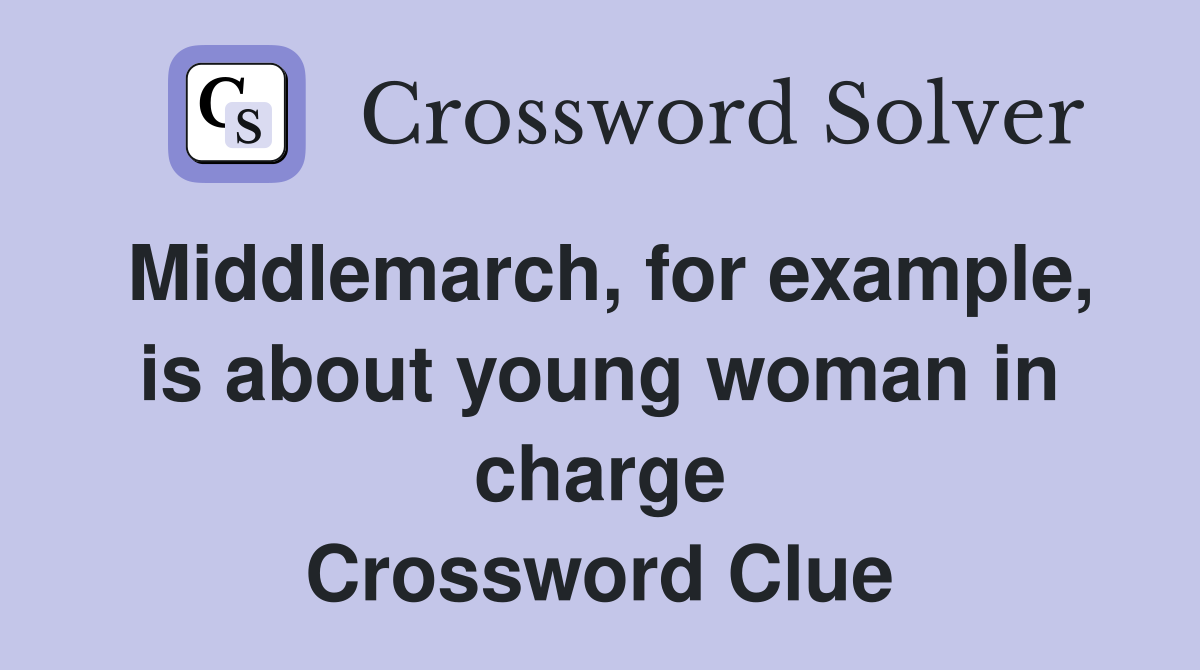 Middlemarch, for example, is about young woman in charge Crossword Clue