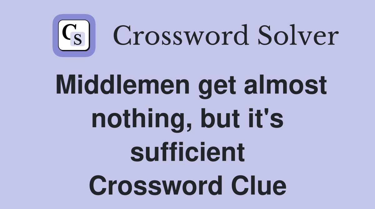 Middlemen get almost nothing, but it's sufficient Crossword Clue