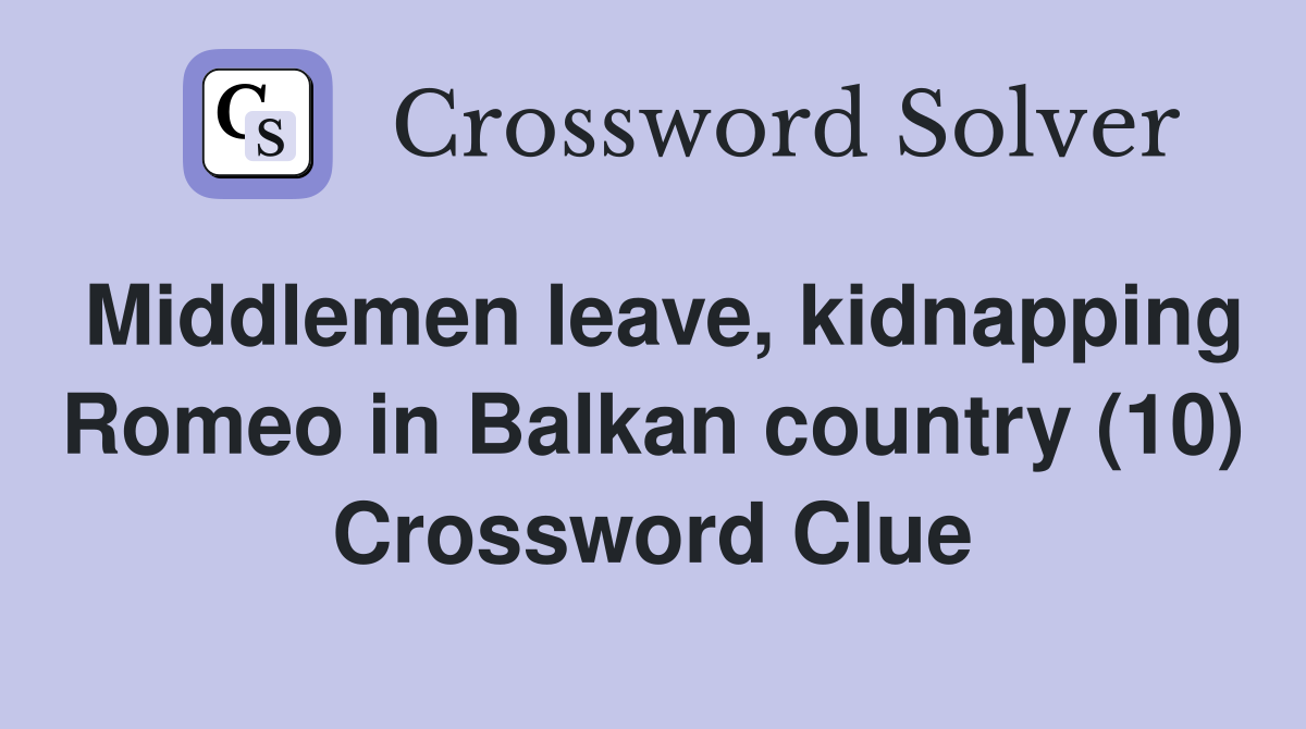 Middlemen leave, kidnapping Romeo in Balkan country (10) Crossword Clue