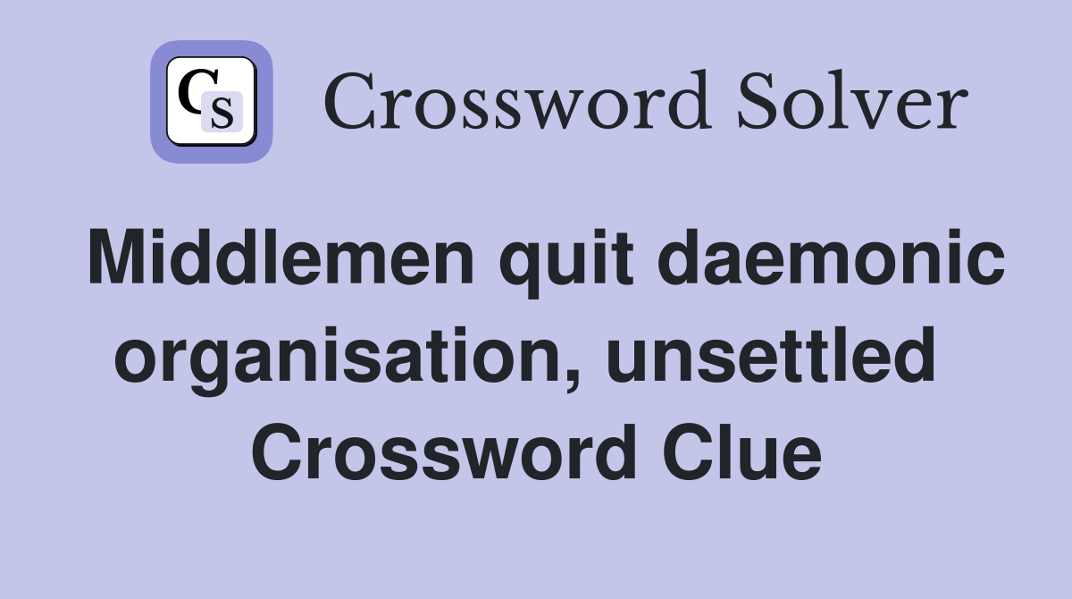 Middlemen quit daemonic organisation, unsettled  Crossword Clue