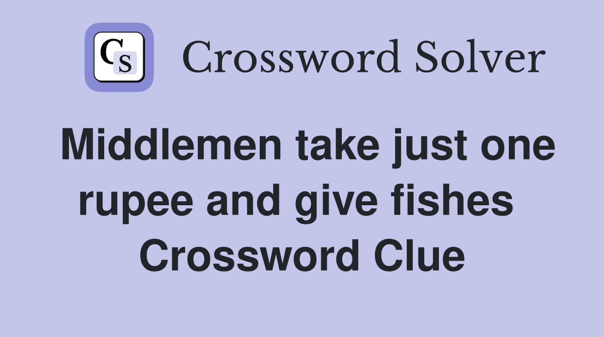 Middlemen take just one rupee and give fishes  Crossword Clue