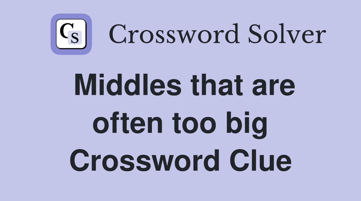 Middles that are often too big Crossword Clue