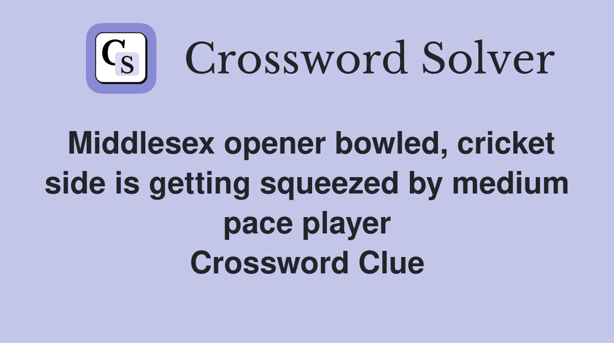 Middlesex opener bowled, cricket side is getting squeezed by medium pace player Crossword Clue