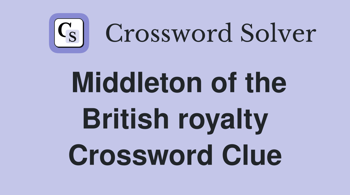 Middleton of the British royalty Crossword Clue