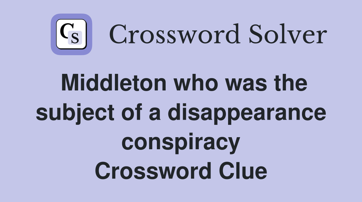 Middleton who was the subject of a disappearance conspiracy Crossword Clue