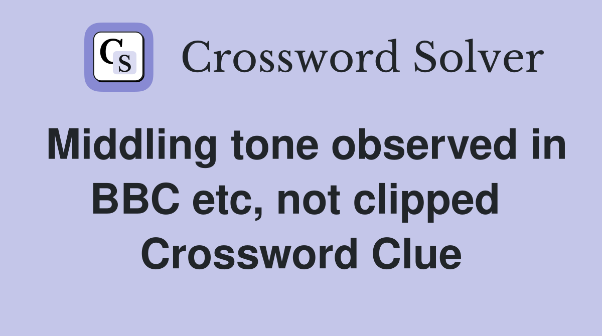 Middling tone observed in BBC etc, not clipped  Crossword Clue