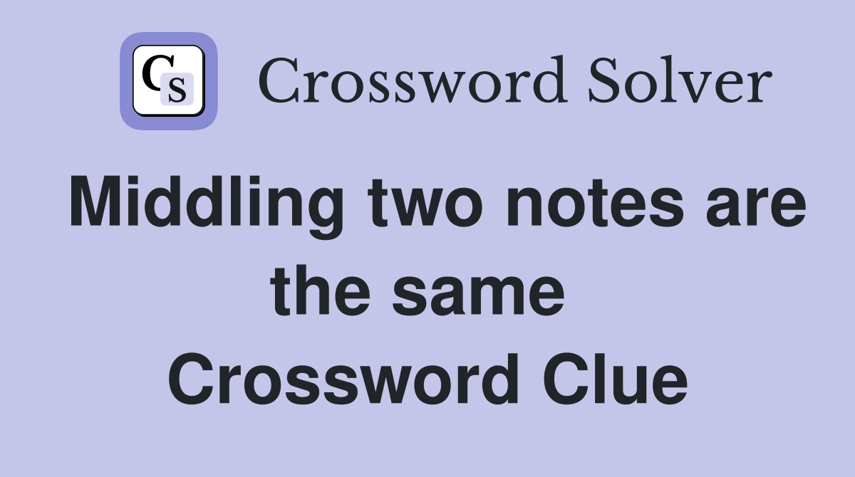 Middling two notes are the same  Crossword Clue