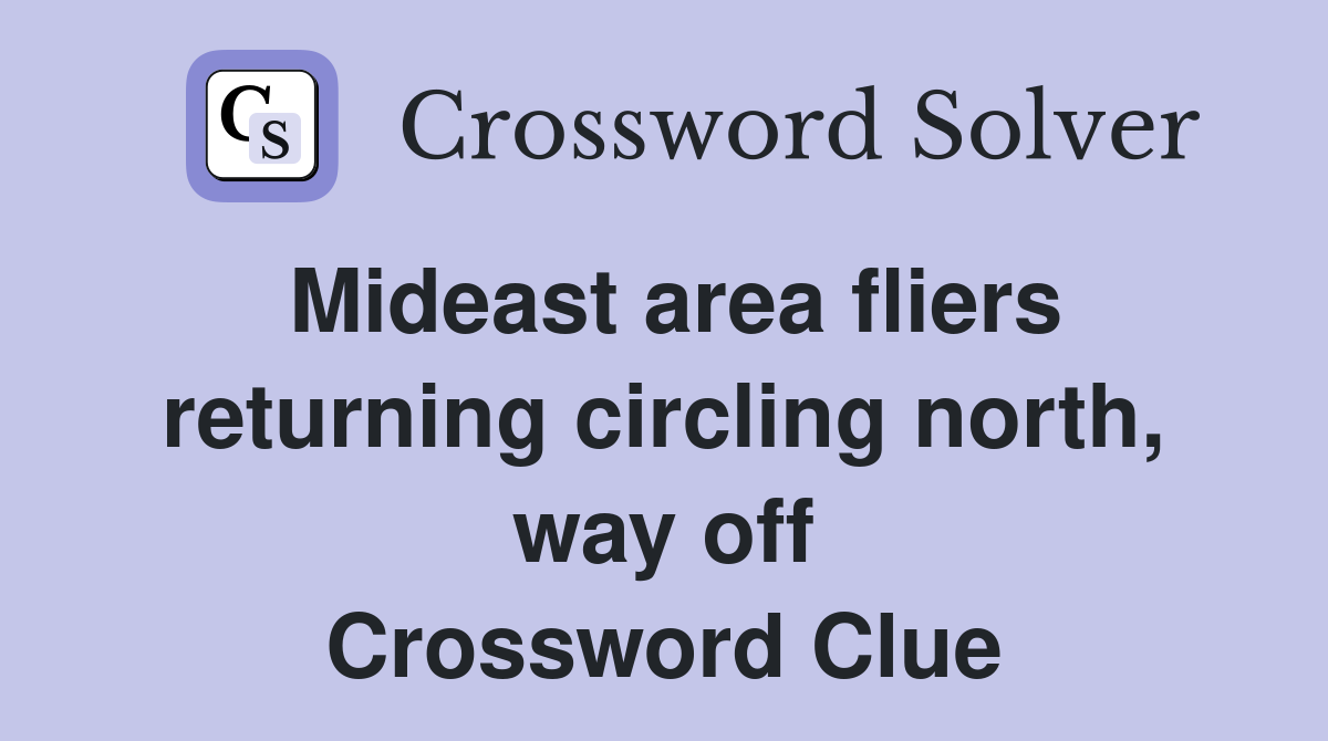 Mideast area fliers returning circling north, way off Crossword Clue