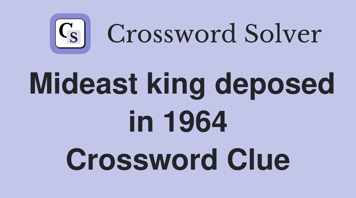 Mideast king deposed in 1964 Crossword Clue