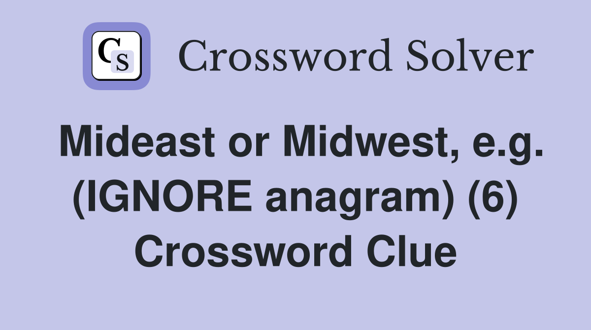 Mideast or Midwest, e.g. (IGNORE anagram) (6) Crossword Clue