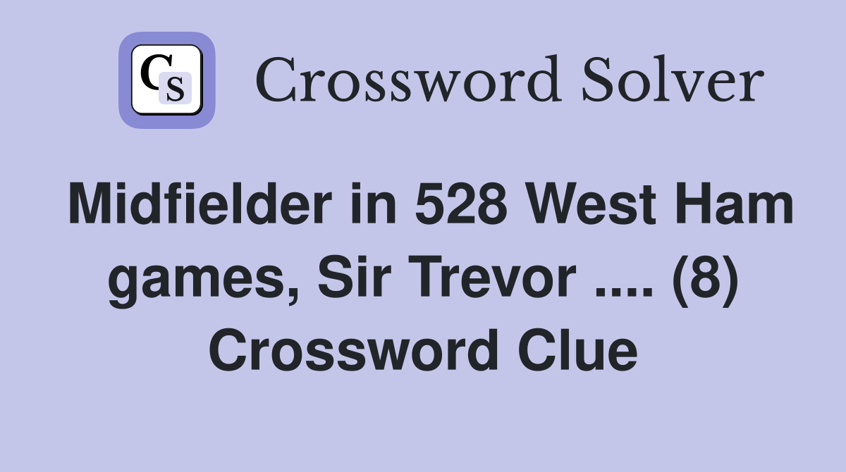 Midfielder in 528 West Ham games, Sir Trevor .... (8) Crossword Clue