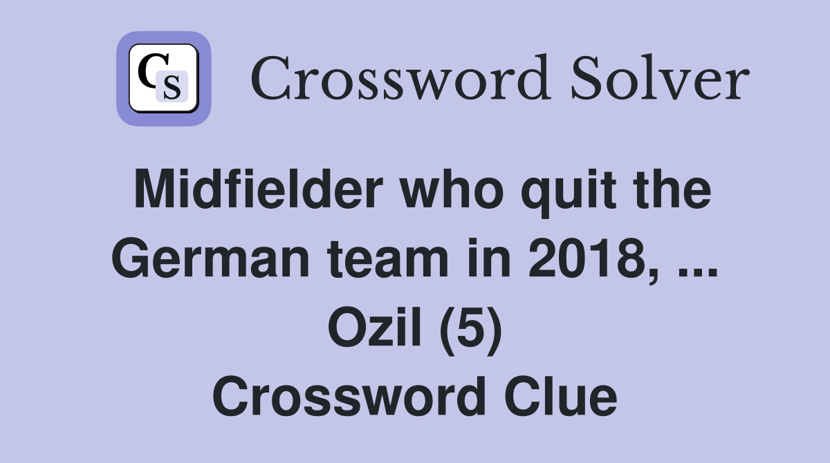 Midfielder who quit the German team in 2018, ... Ozil (5) Crossword Clue