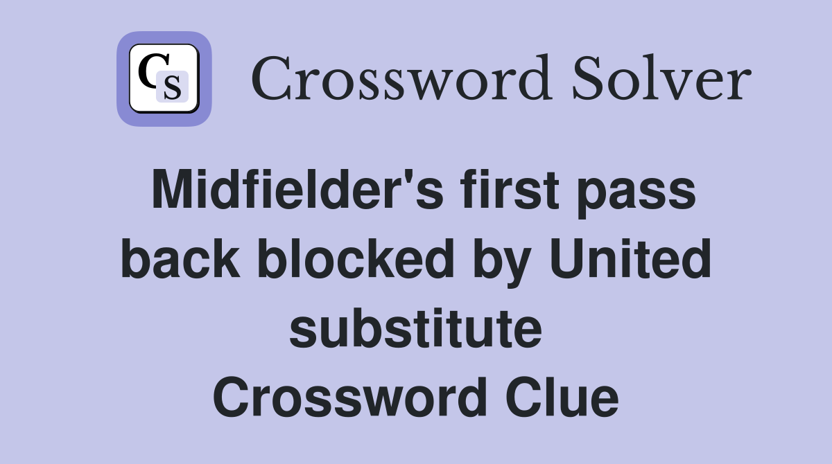 Midfielder's first pass back blocked by United substitute Crossword Clue