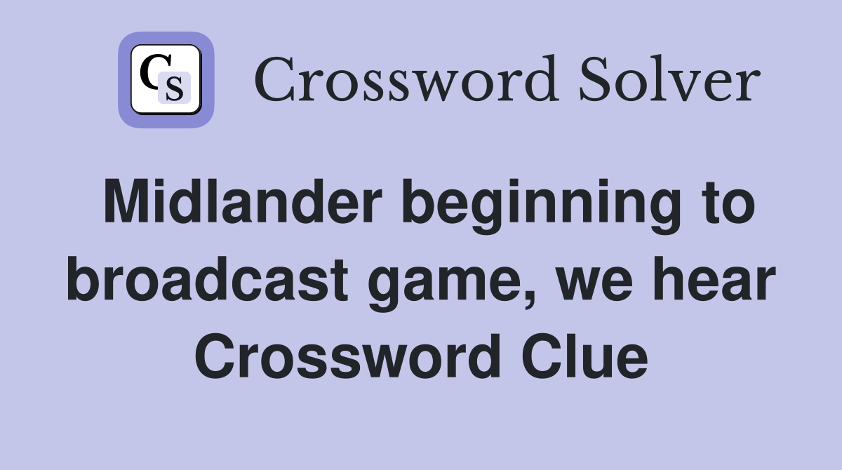 Midlander beginning to broadcast game, we hear Crossword Clue