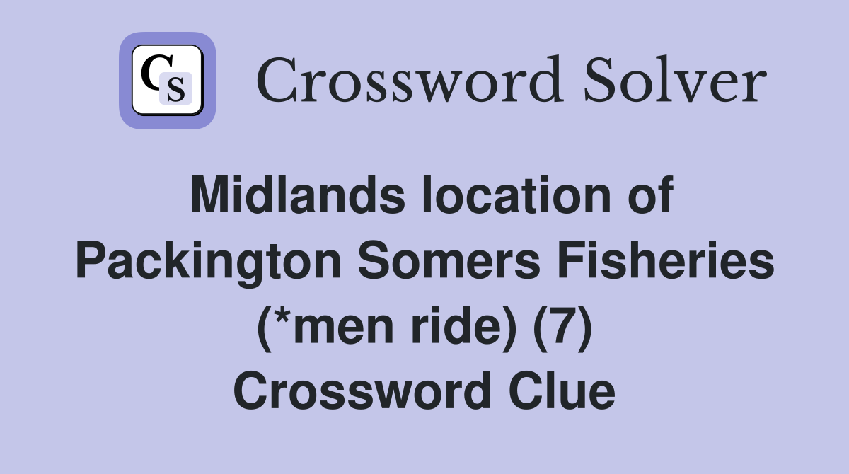Midlands location of Packington Somers Fisheries (*men ride) (7) Crossword Clue
