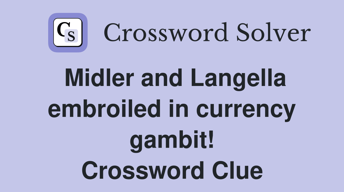 Midler and Langella embroiled in currency gambit! Crossword Clue