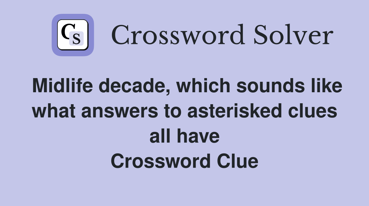 Midlife decade, which sounds like what answers to asterisked clues all have Crossword Clue