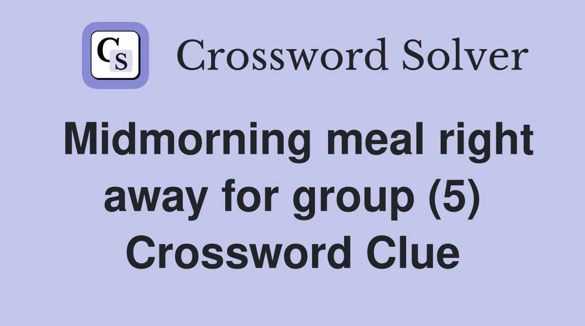 Midmorning meal right away for group (5) Crossword Clue