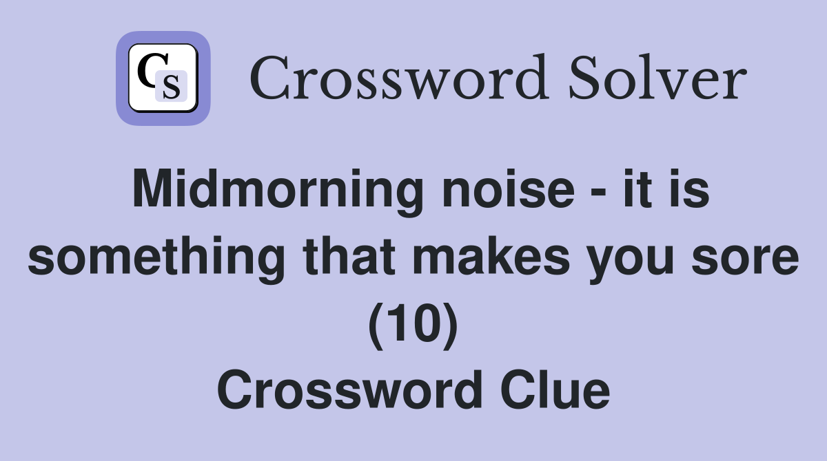 Midmorning noise - it is something that makes you sore (10) Crossword Clue