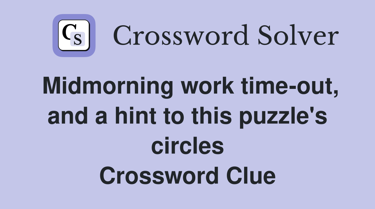 Midmorning work time-out, and a hint to this puzzle's circles Crossword Clue