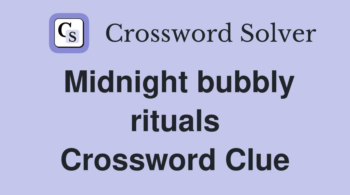 Midnight bubbly rituals Crossword Clue