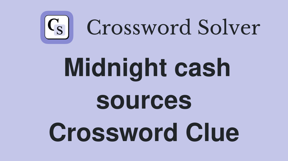 Midnight cash sources Crossword Clue