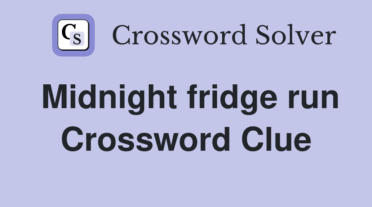 Midnight fridge run Crossword Clue