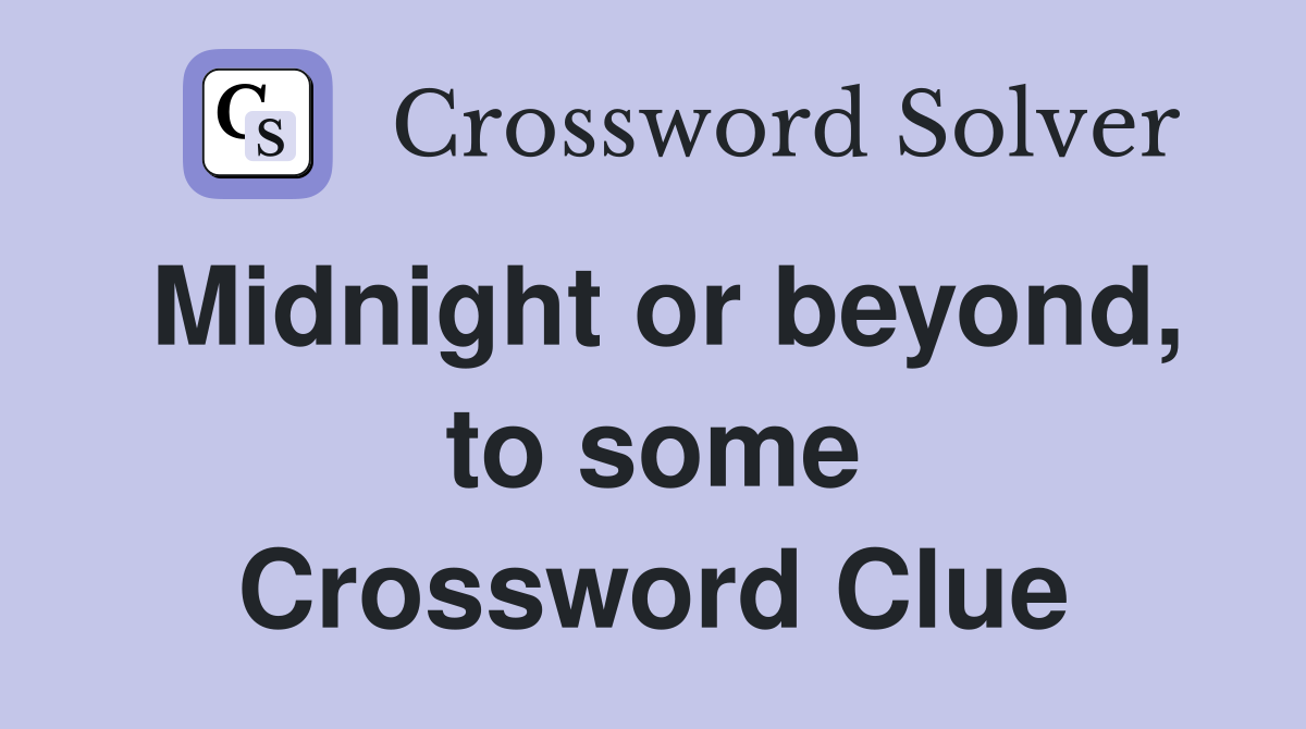 Midnight or beyond, to some Crossword Clue