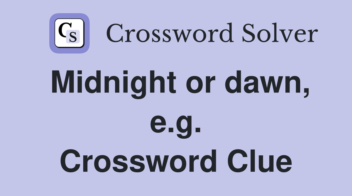 Midnight or dawn, e.g. Crossword Clue