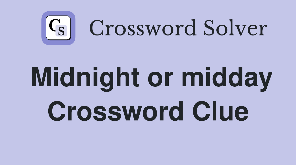 Midnight or midday Crossword Clue