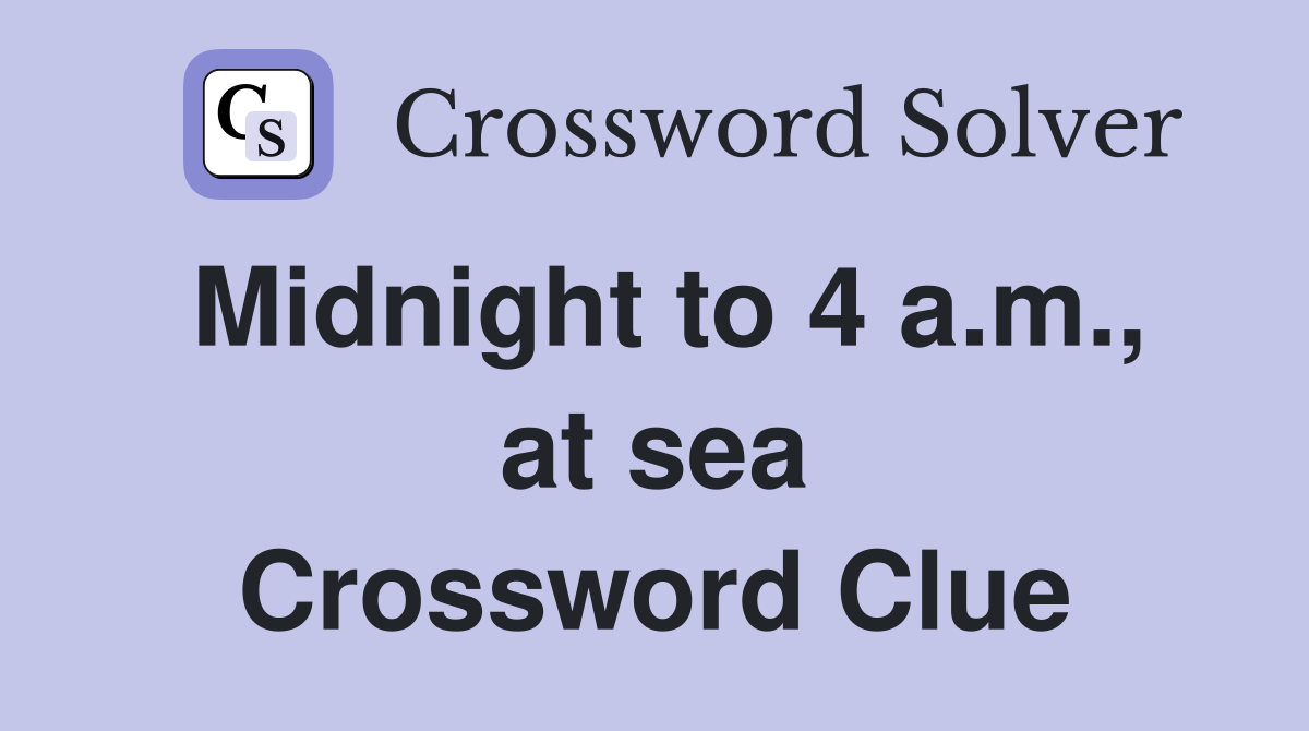 Midnight to 4 a.m., at sea Crossword Clue