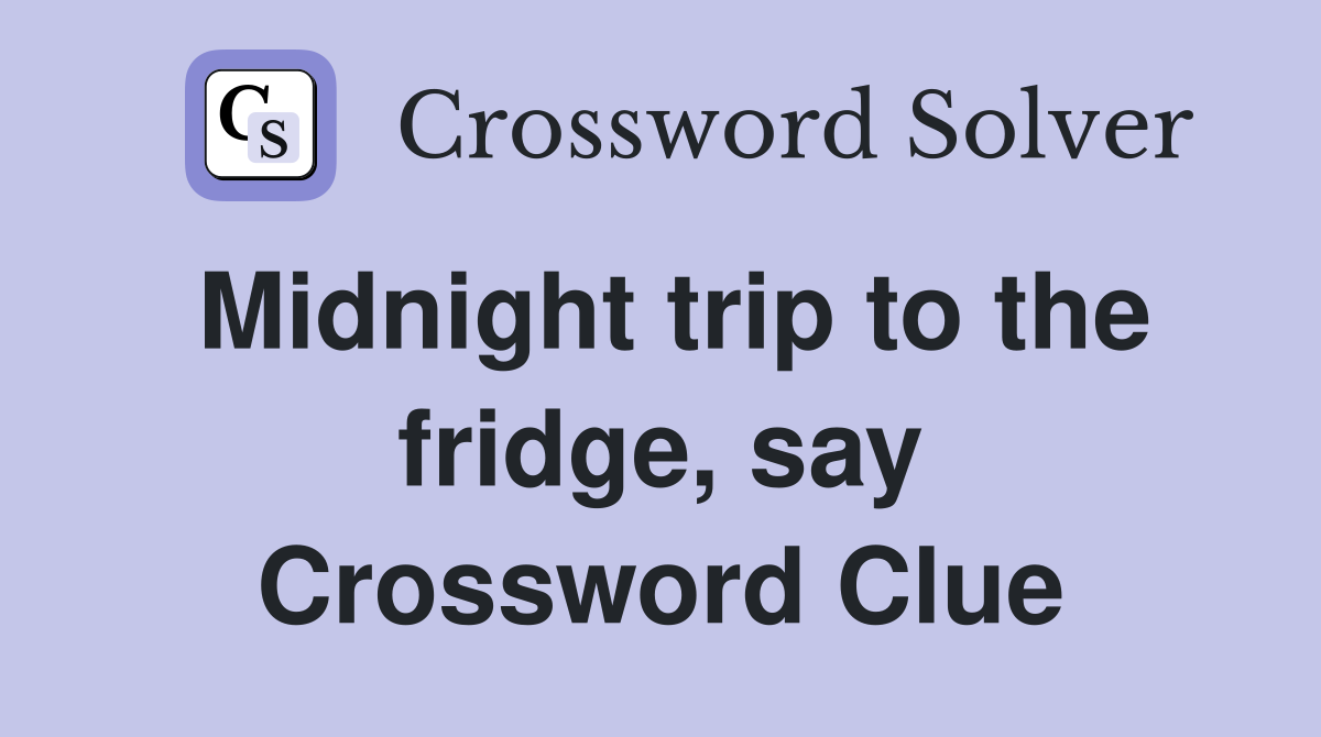 Midnight trip to the fridge, say Crossword Clue