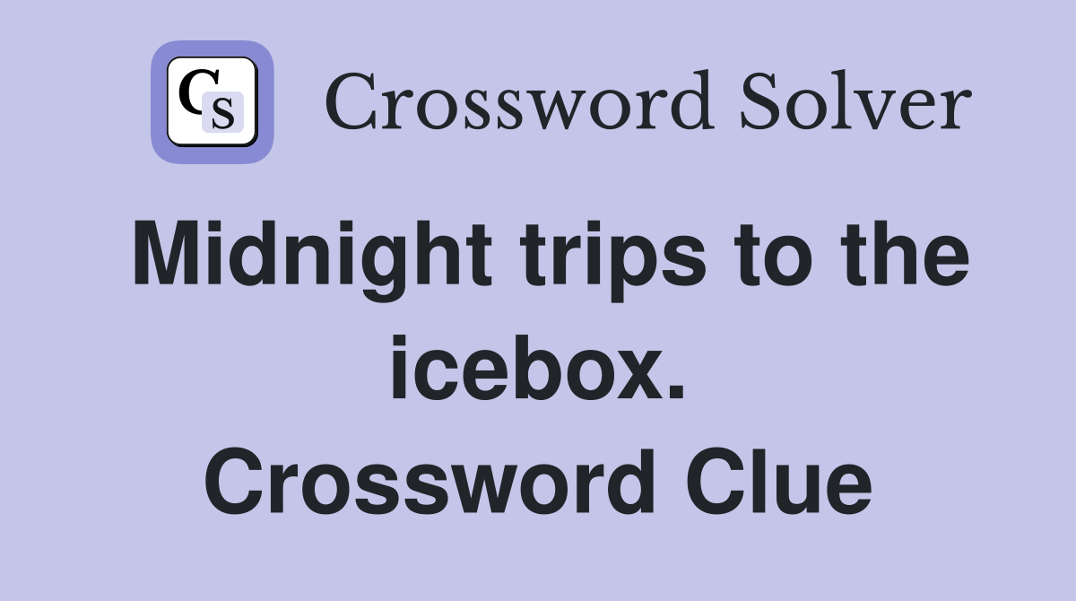 Midnight trips to the icebox. Crossword Clue