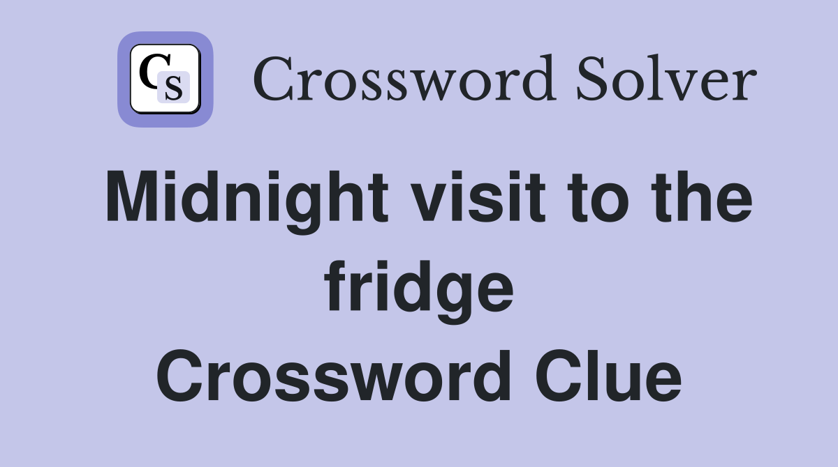 Midnight visit to the fridge Crossword Clue