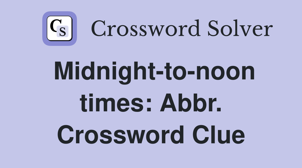 Midnight-to-noon times: Abbr. Crossword Clue