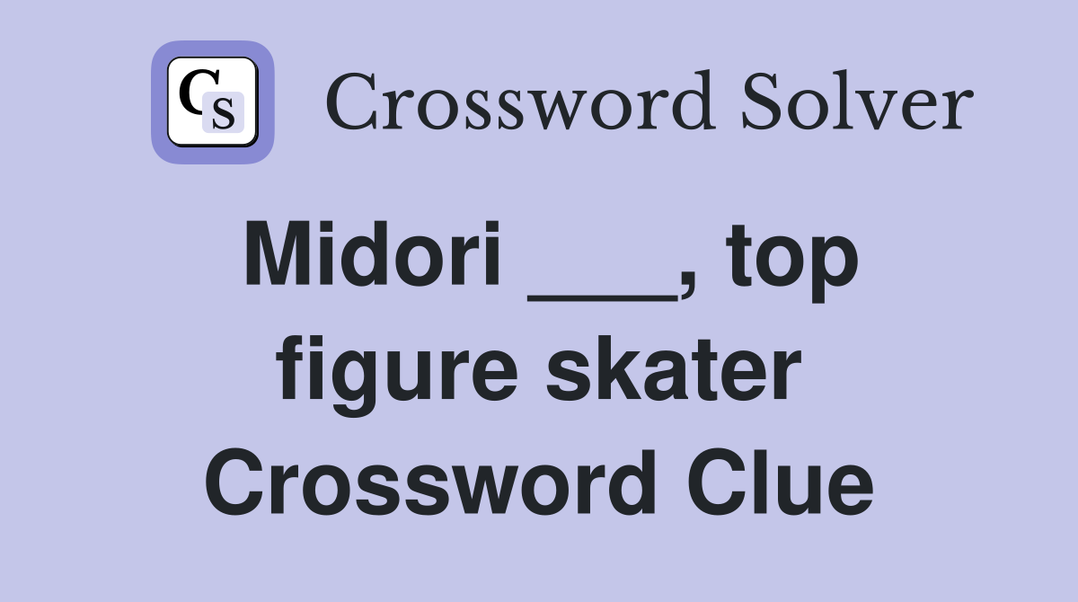 Midori ___, top figure skater Crossword Clue