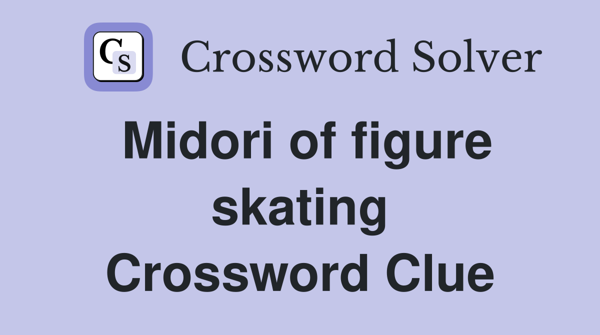 Midori of figure skating Crossword Clue