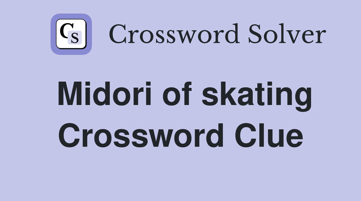 Midori of skating Crossword Clue