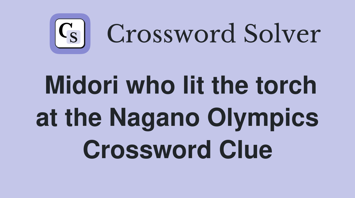 Midori who lit the torch at the Nagano Olympics Crossword Clue