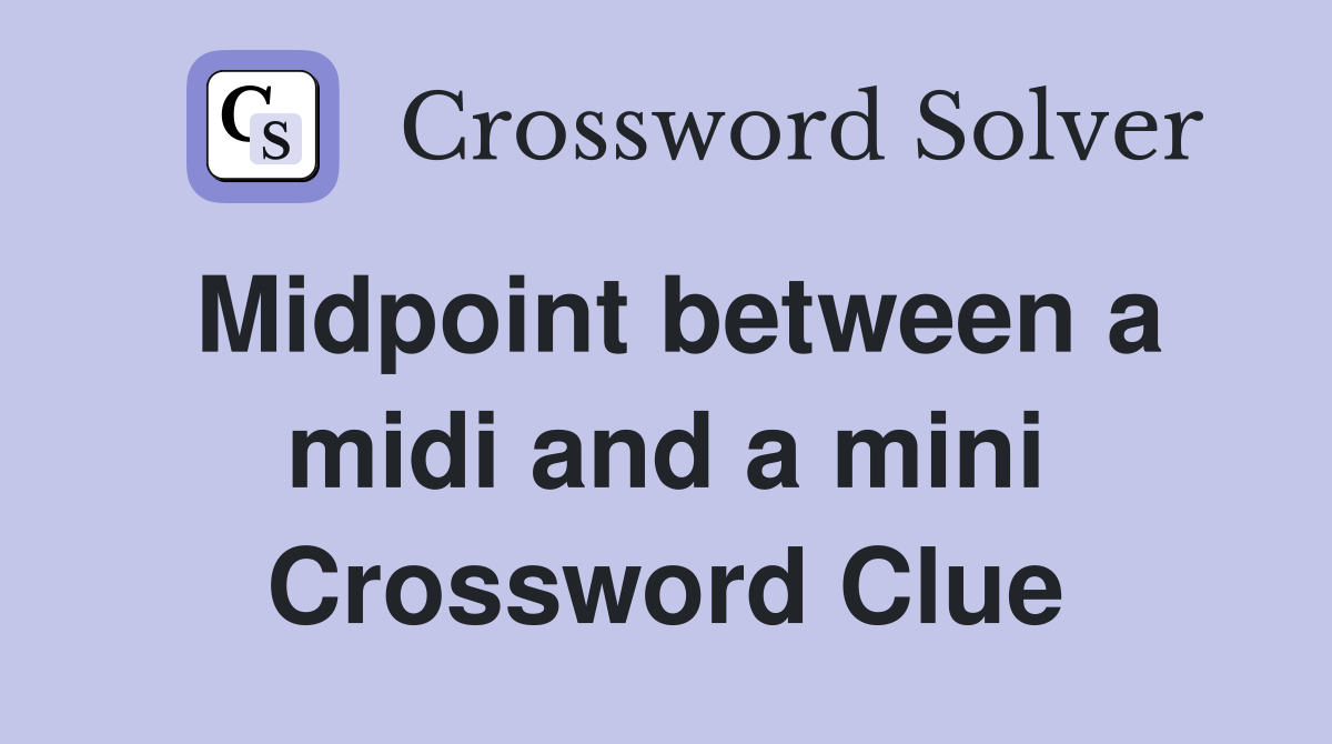 Midpoint between a midi and a mini Crossword Clue