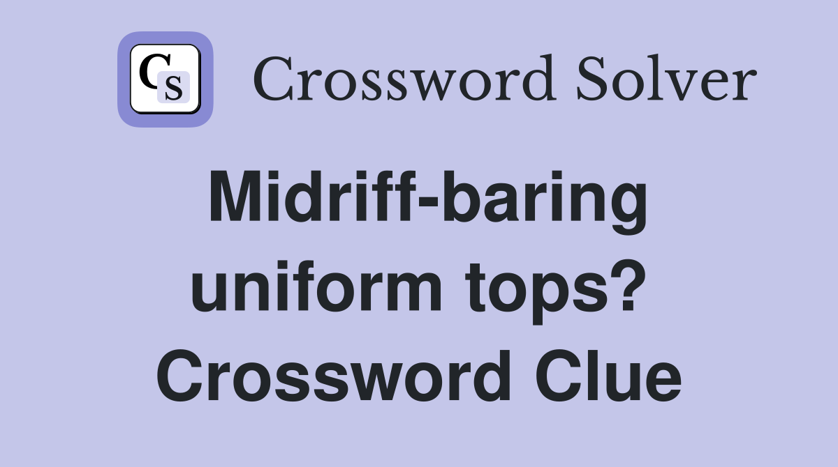 Midriff-baring uniform tops? Crossword Clue