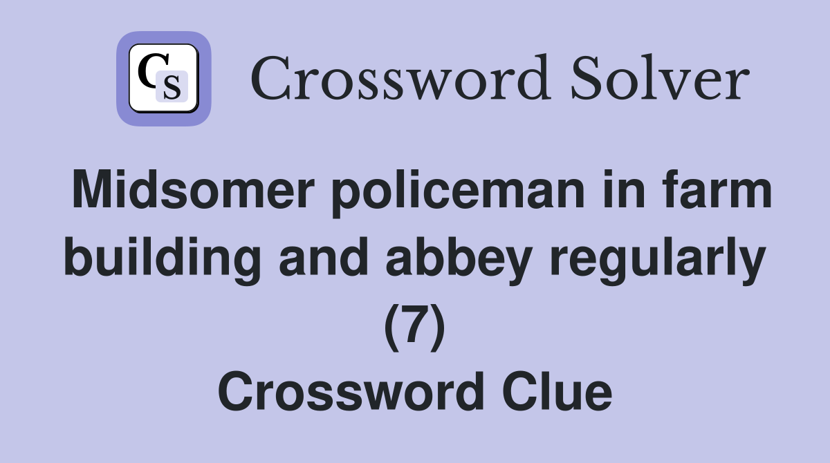 Midsomer policeman in farm building and abbey regularly (7) Crossword Clue