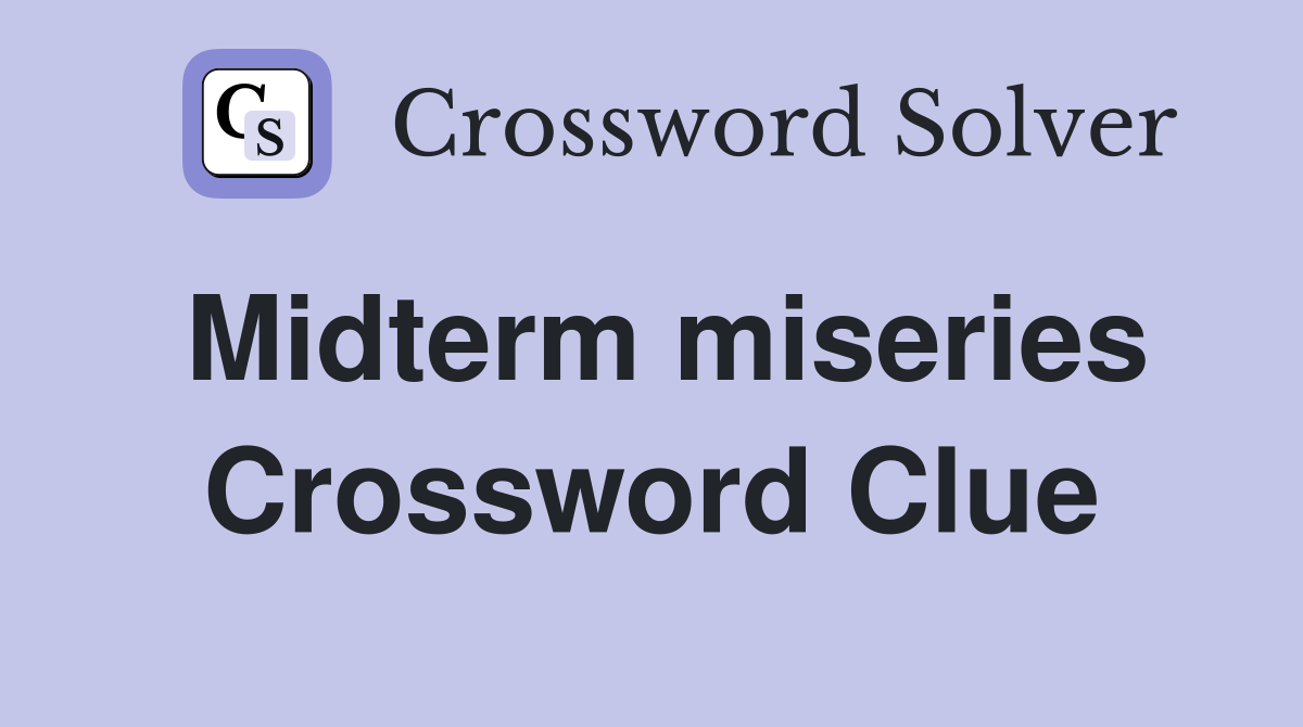 Midterm miseries Crossword Clue