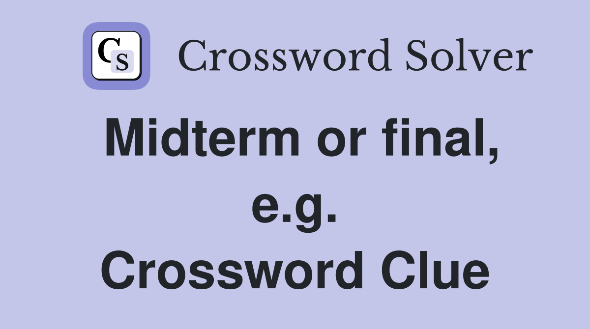 Midterm or final, e.g. Crossword Clue
