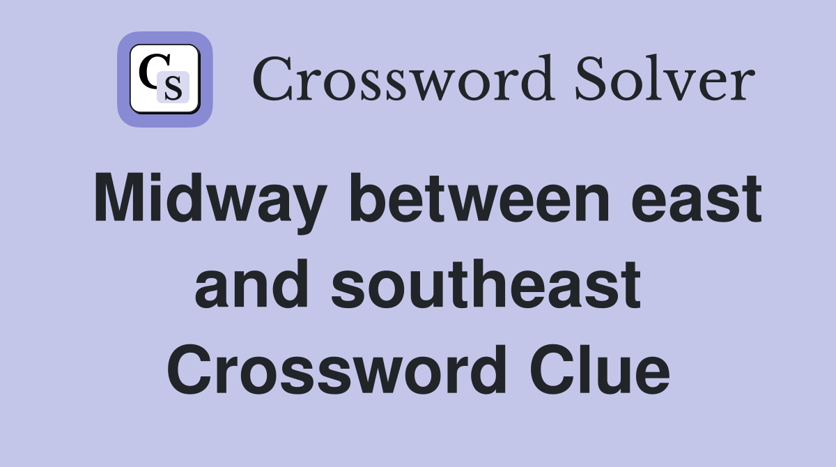 Midway between east and southeast Crossword Clue