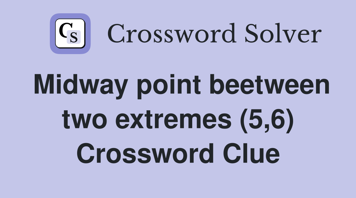 Midway point beetween two extremes (5,6) Crossword Clue