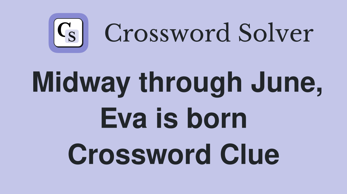 Midway through June, Eva is born Crossword Clue