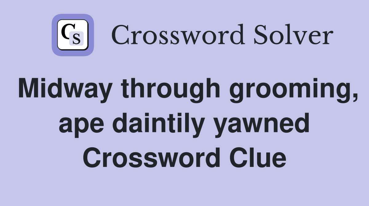 Midway through grooming, ape daintily yawned Crossword Clue