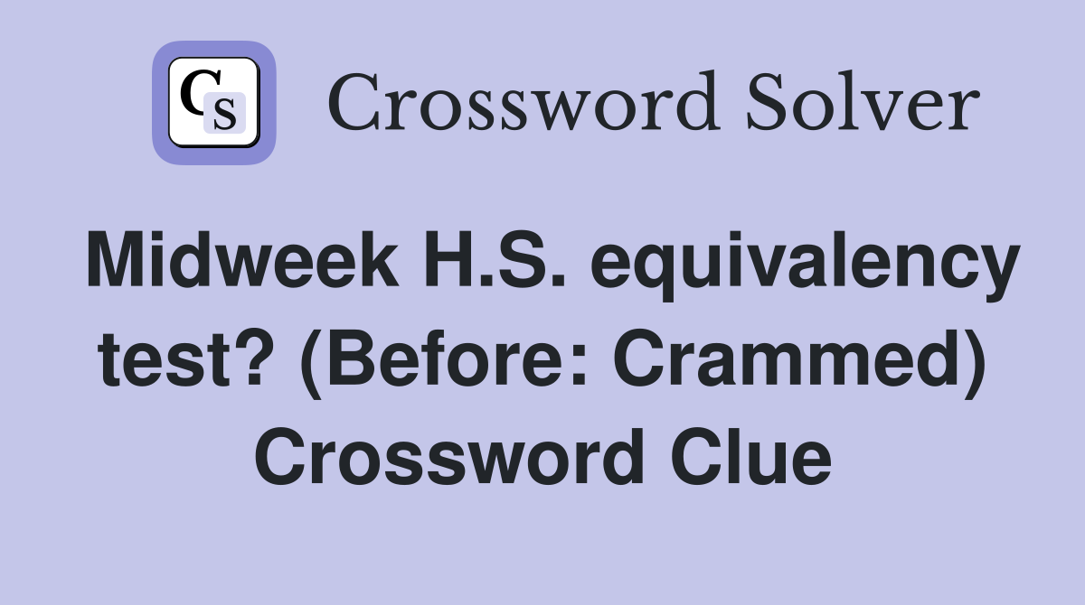 Midweek H.S. equivalency test? (Before: Crammed) Crossword Clue